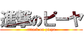 進撃のピーヤ (attack on pieya)