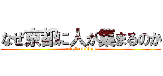 なぜ京都に人が集まるのか (attack on titan)