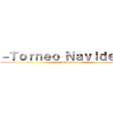 －Ｔｏｒｎｅｏ Ｎａｖｉｄｅñｏ－ (Feliz navidad!)