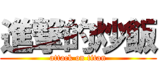 進撃的炒飯 (attack on titan)