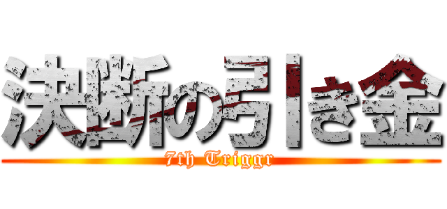 決断の引き金 (7th Triggr)