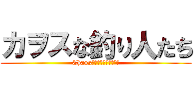 カヲスな釣り人たち (Chaos　Ｆｉｓｃｈｅｒ’ｓ)