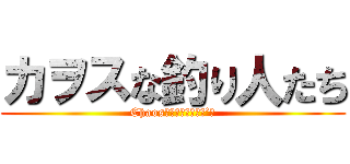 カヲスな釣り人たち (Chaos　Ｆｉｓｃｈｅｒ’ｓ)