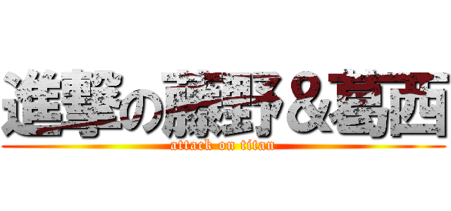 進撃の藤野＆葛西 (attack on titan)