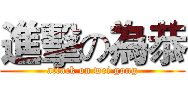 進擊の為恭 (attack on wei gong)