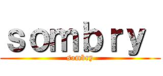 ｓｏｍｂｒｙ  (sombry)