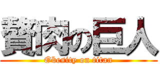 贅肉の巨人 (Obesity on titan)
