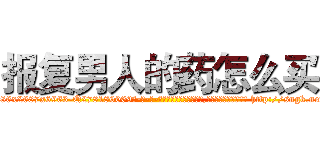 报复男人的药怎么买 (报复男人的药怎么买【电-186x2687x6963-Q278180069元-吉-药-业】我们做的是长期生意,靠的是老客户长期支持 http://sngk.net/EW4obT
)