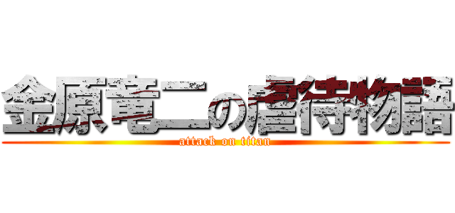 金原竜二の虐待物語 (attack on titan)