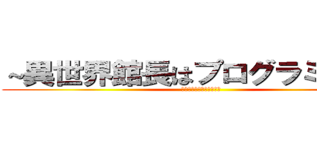 ～異世界館長はプログラミングで (黙らせ黙示録に名を刻む～)