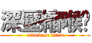 深壓縮喉嚨 (attack on titan)