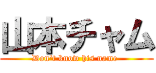 山本チャム (Don't know his name )