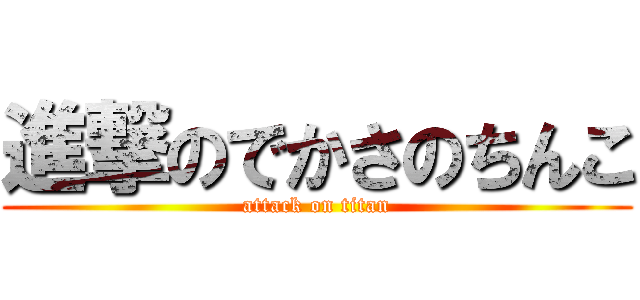 進撃のでかさのちんこ (attack on titan)