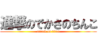 進撃のでかさのちんこ (attack on titan)