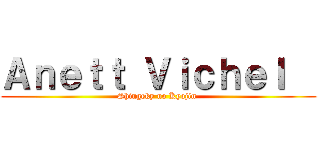 Ａｎｅｔｔ Ｖｉｃｈｅｌ   (Shingeky no Kyojin )