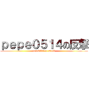 ｐｅｐｅ０５１４の反撃 (pepe0514 an attack)