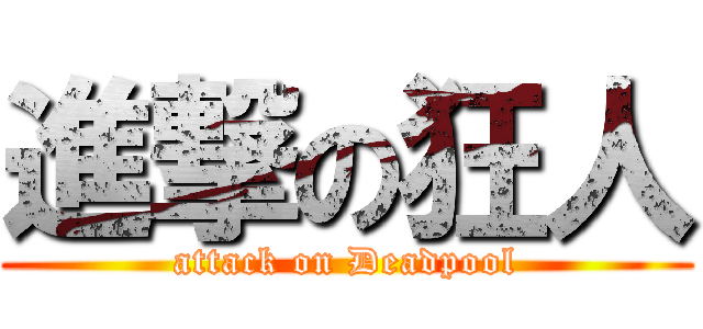 進撃の狂人 (attack on Deadpool)