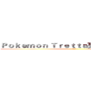 Ｐｏｋｅｍｏｎ Ｔｒｅｔｔａ买卖或交换！！！ (幹X娘)
