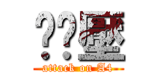 啊嚕壓 (attack on A4)