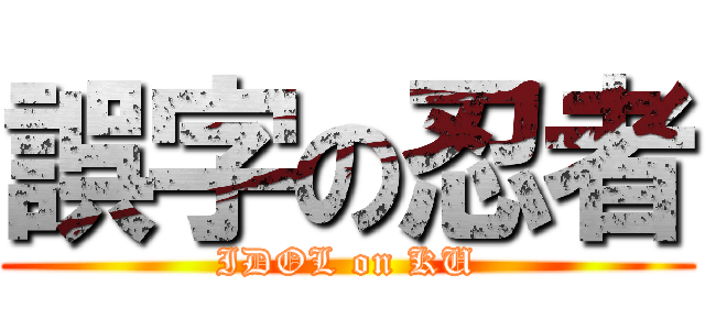 誤字の忍者 (IDOL on KU)