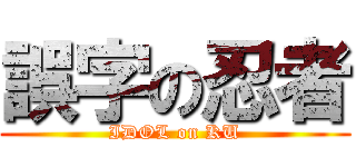 誤字の忍者 (IDOL on KU)