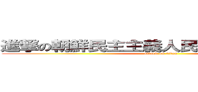 進撃の朝鮮民主主義人民共和国の金正恩 (attack on titan)