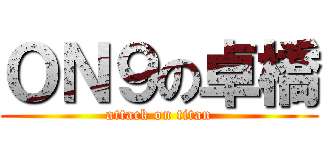 ＯＮ９の卓橋 (attack on titan)
