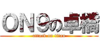 ＯＮ９の卓橋 (attack on titan)