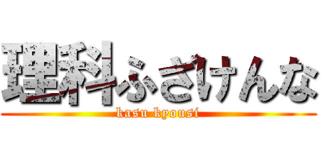 理科ふざけんな (kasu kyousi)