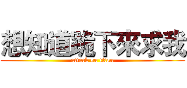 想知道跪下來求我 (attack on titan)