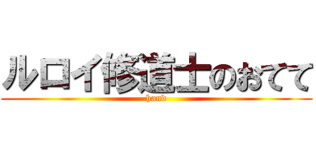 ルロイ修道士のおてて (hand)