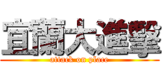 宜蘭大進擊 (attack on place)