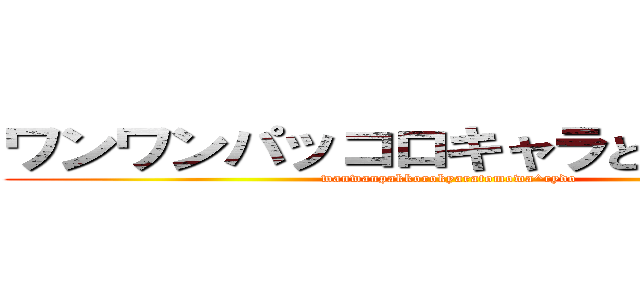 ワンワンパッコロキャラともワールド (wanwanpakkorokyaratomowa^rydo)