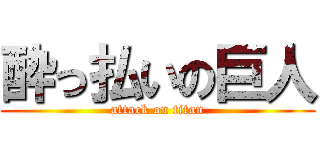 酔っ払いの巨人 (attack on titan)