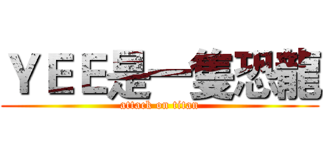 ＹＥＥ是一隻恐龍 (attack on titan)
