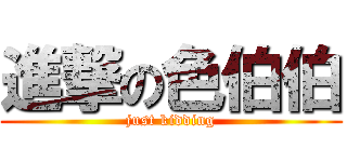 進撃の色伯伯 (just kidding)