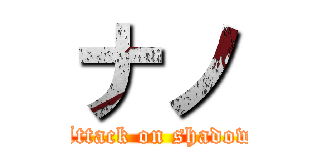 ナノ (Attack on shadow)