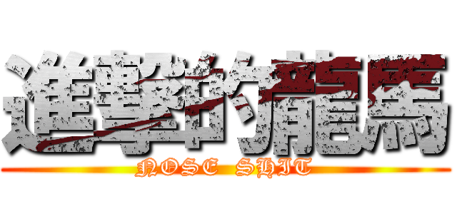 進撃的龍馬 (NOSE  SHIT)