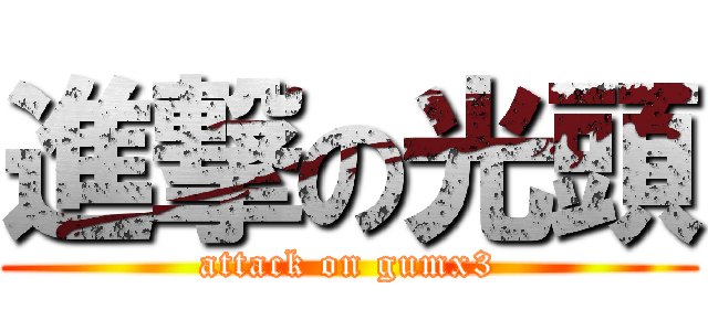 進撃の光頭 (attack on gumx3)