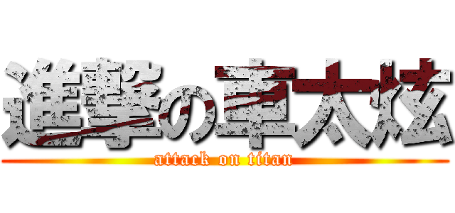進撃の車太炫 (attack on titan)