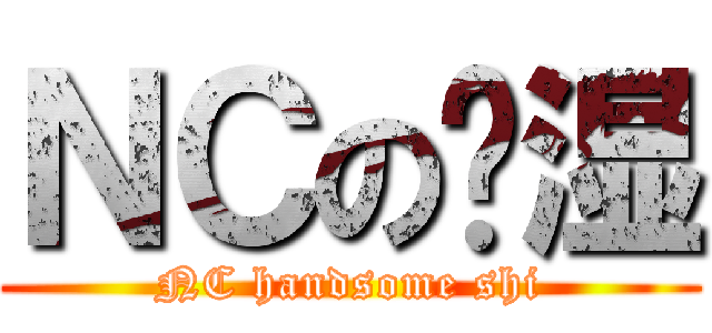ＮＣの帅湿 (NC handsome shi)