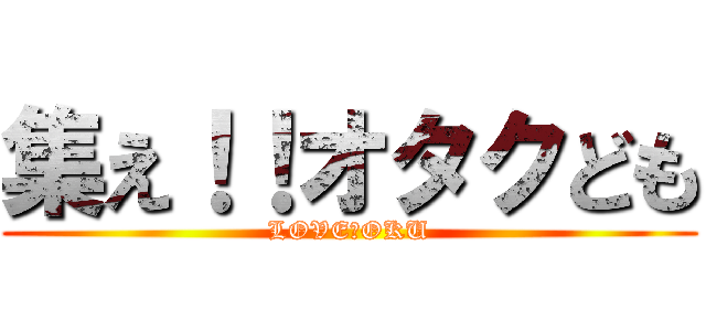 集え！！オタクども (LOVE　OKU)