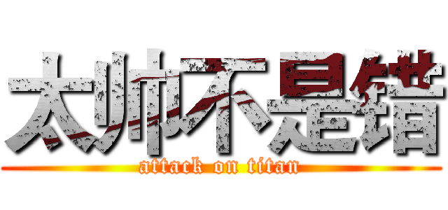 太帅不是错 (attack on titan)