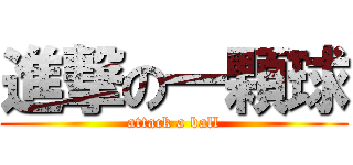 進撃の一顆球 (attack a ball)