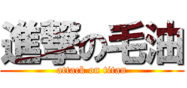 進撃の毛油 (attack on titan)