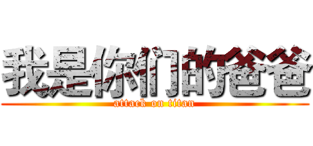 我是你们的爸爸 (attack on titan)