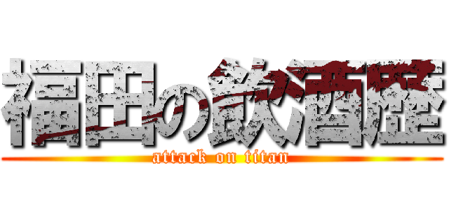 福田の飲酒歴 (attack on titan)