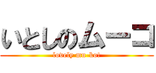 いとしのムーコ (lovely mu-ko!)