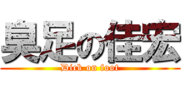 臭足の佳宏 (Dick on foot)
