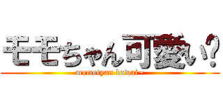 モモちゃん可愛い〜 (momotyan kawai~)